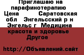 Приглашаю на парафинотерапию › Цена ­ 120 - Саратовская обл., Энгельсский р-н, Энгельс г. Медицина, красота и здоровье » Другое   